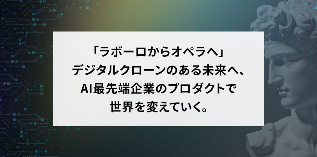 「ラボーロからオペラへ」デジタルクローンのある未来へ、AI最先端企業のプロダクトで世界を変えていく。